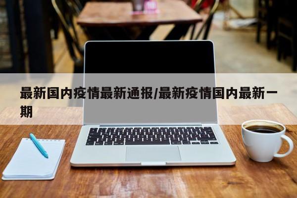 国内严重地区疫情/近来国内疫情严重的地区-第1张图片