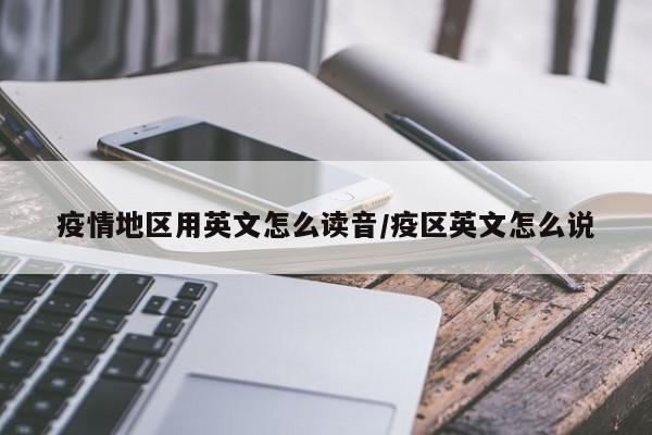 疫情地区用英文怎么读音/疫区英文怎么说